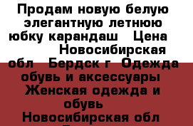 Продам новую белую элегантную летнюю юбку-карандаш › Цена ­ 1 000 - Новосибирская обл., Бердск г. Одежда, обувь и аксессуары » Женская одежда и обувь   . Новосибирская обл.,Бердск г.